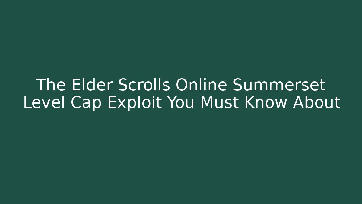 The Elder Scrolls Online Summerset Level Cap Exploit You Must Know About