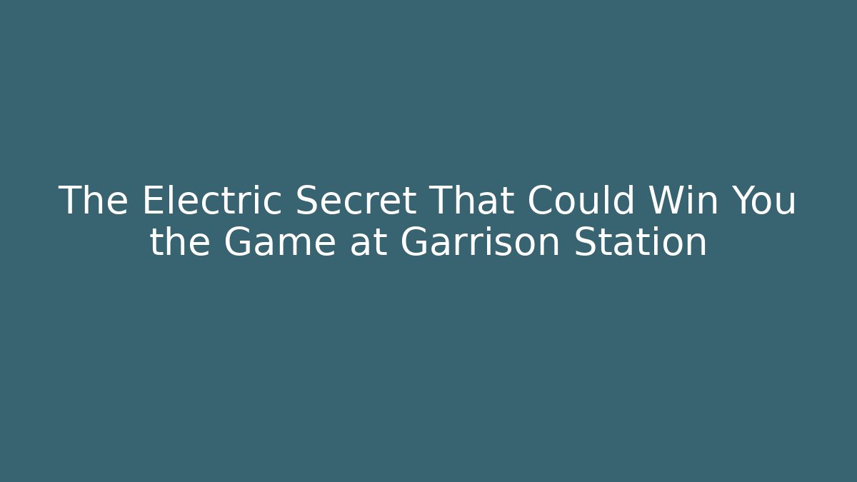 The Electric Secret That Could Win You the Game at Garrison Station