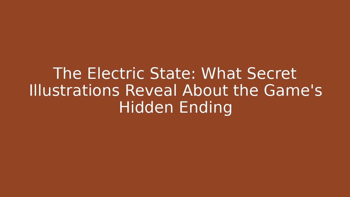 The Electric State: What Secret Illustrations Reveal About the Game's Hidden Ending