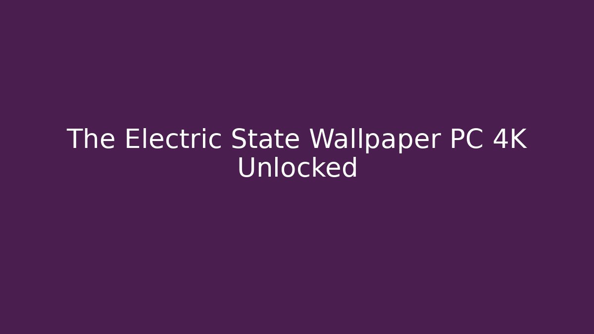 The Electric State Wallpaper PC 4K Unlocked - Create More Assets