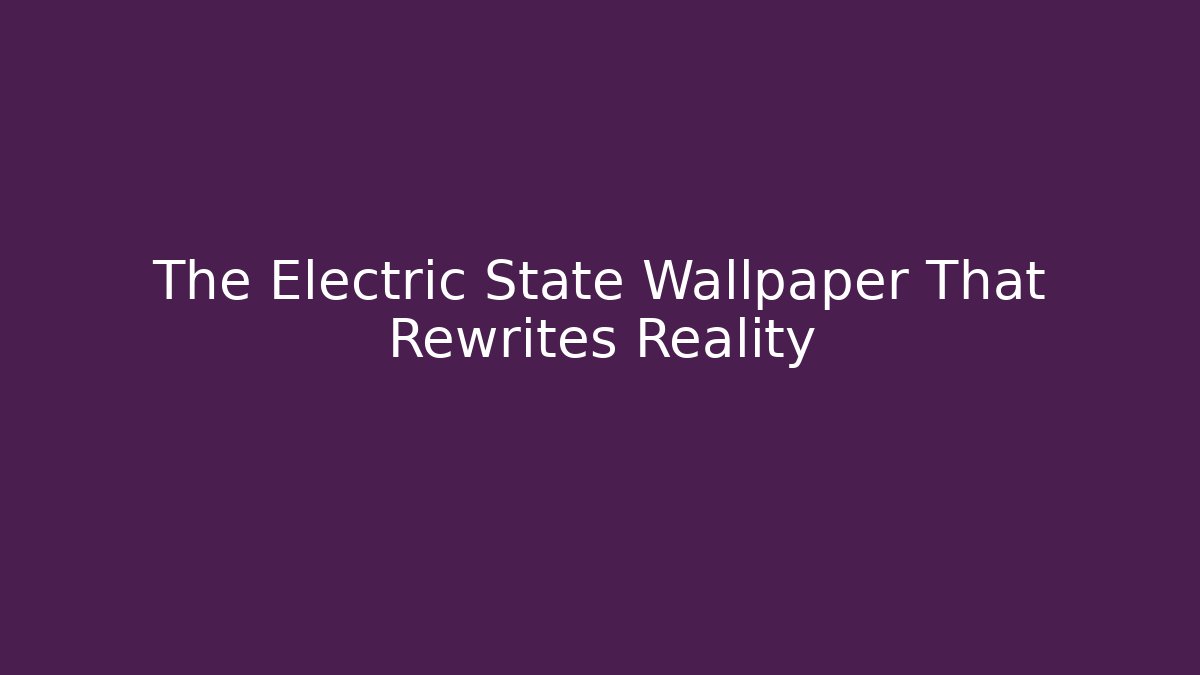 The Electric State Wallpaper That Rewrites Reality - Create More Assets
