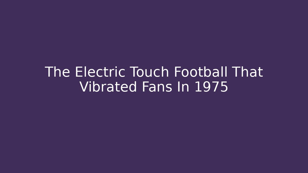 The Electric Touch Football That Vibrated Fans In 1975