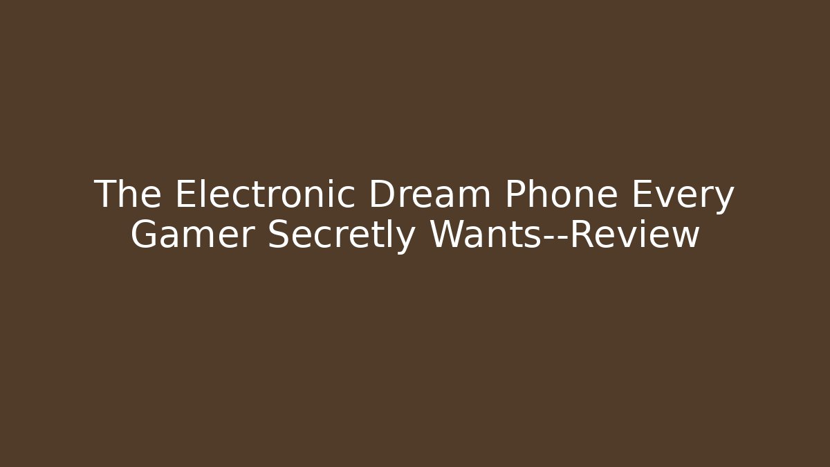 The Electronic Dream Phone Every Gamer Secretly Wants—Review