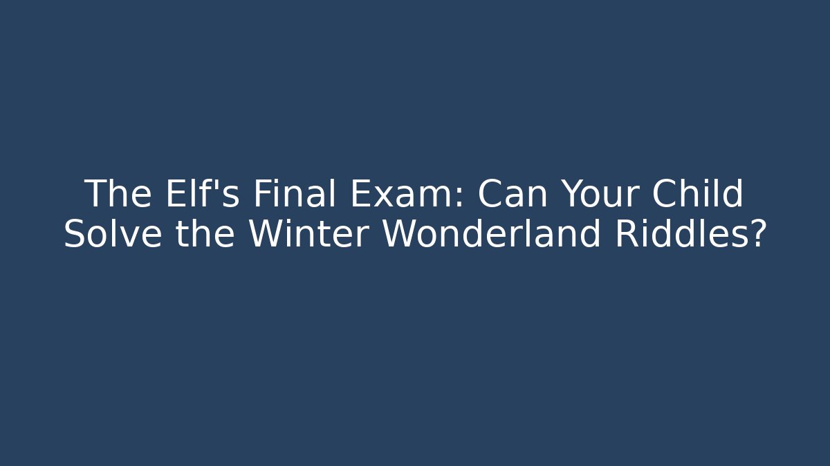 The Elf's Final Exam: Can Your Child Solve the Winter Wonderland Riddles?