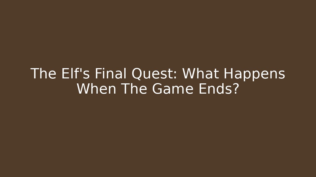 The Elf's Final Quest: What Happens When The Game Ends?