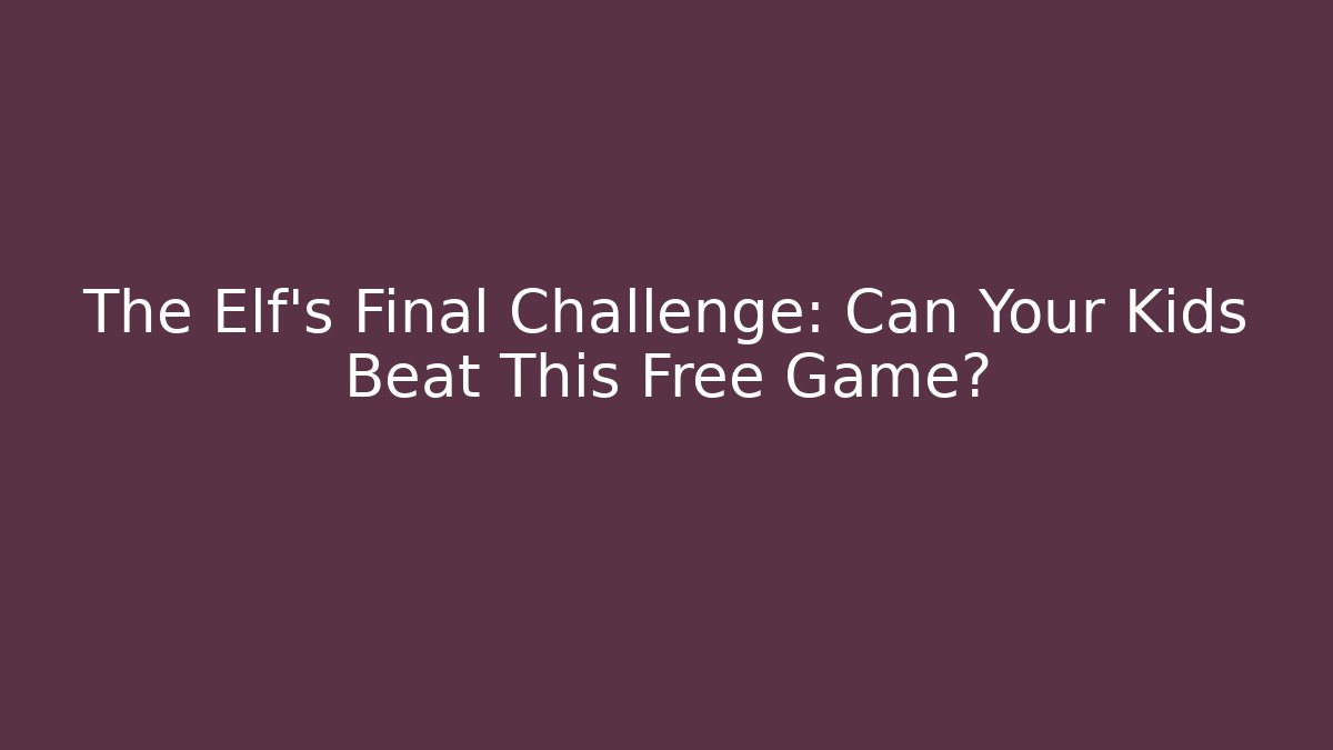The Elf’s Final Challenge: Can Your Kids Beat This Free Game?