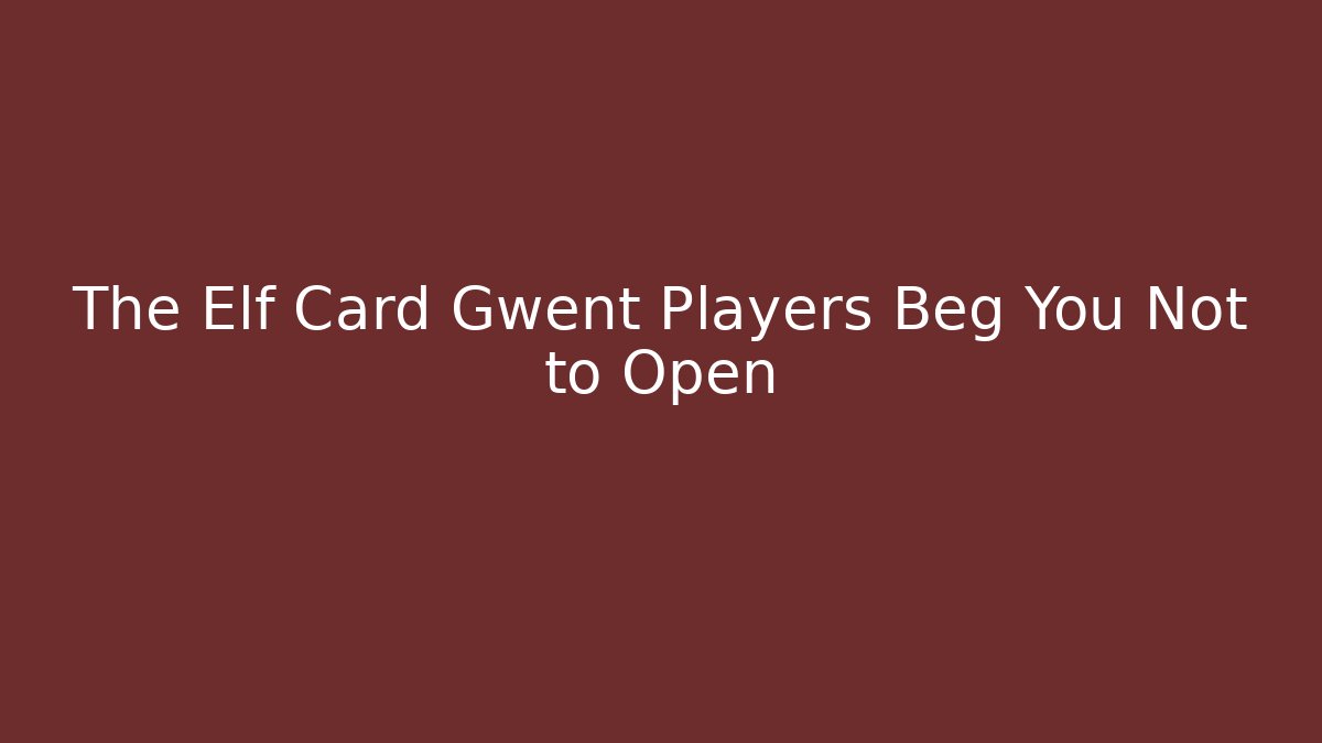 The Elf Card Gwent Players Beg You Not to Open