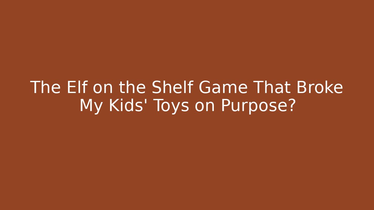 The Elf on the Shelf Game That Broke My Kids’ Toys on Purpose?