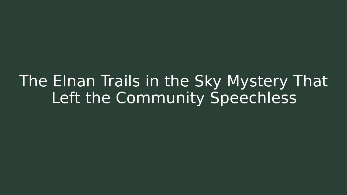 The Elnan Trails in the Sky Mystery That Left the Community Speechless