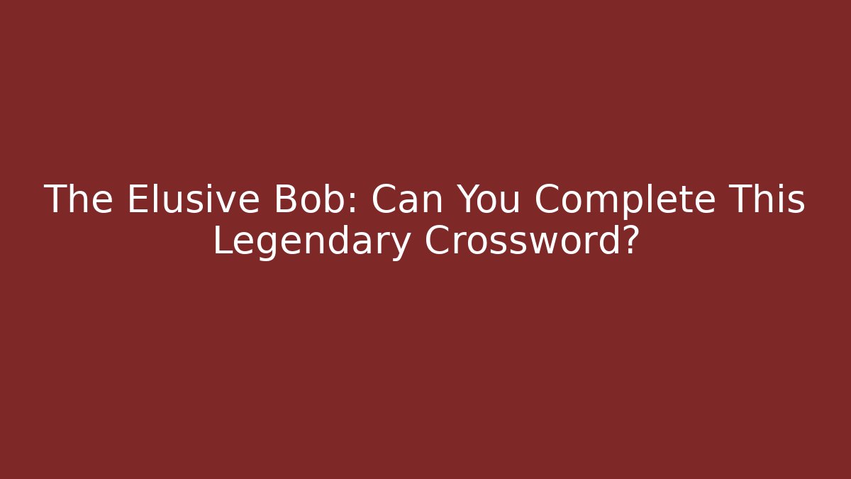 The Elusive Bob: Can You Complete This Legendary Crossword?