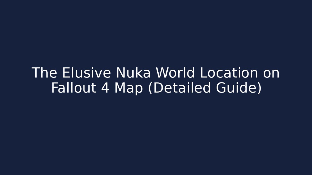 The Elusive Nuka World Location on Fallout 4 Map (Detailed Guide)