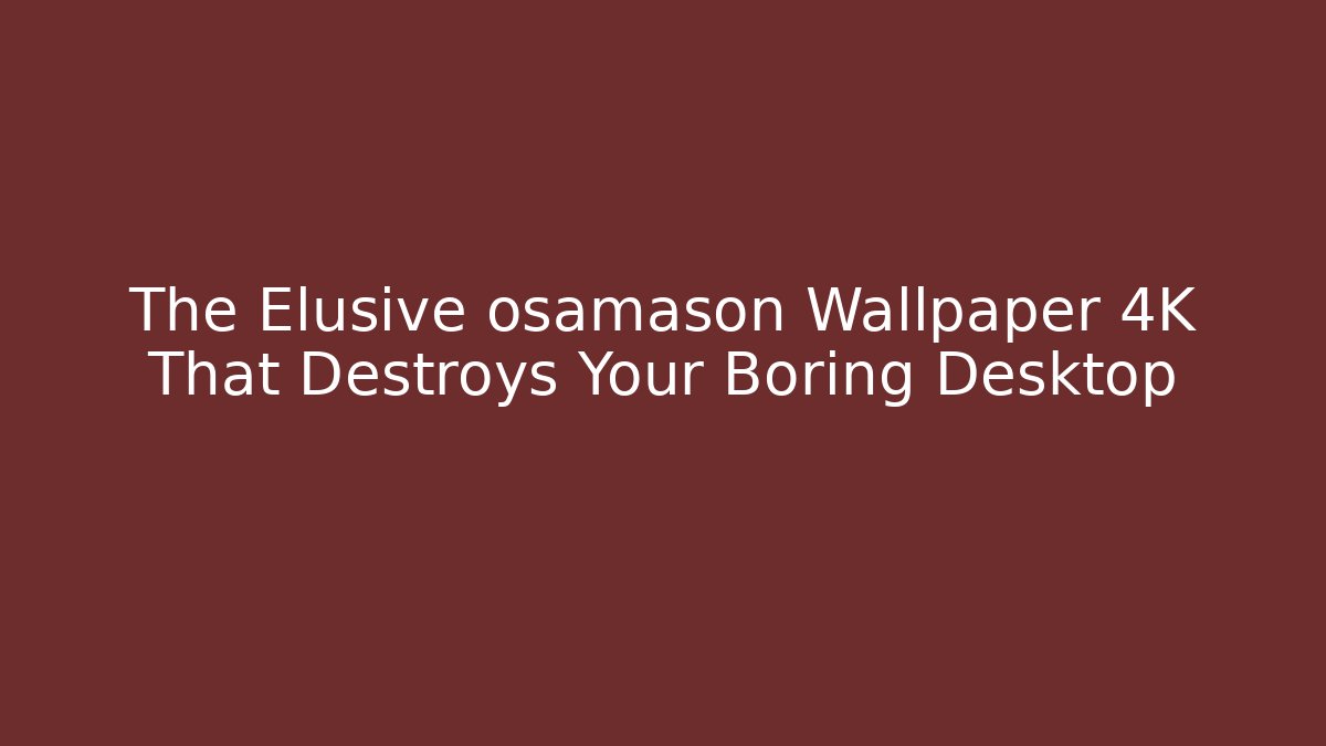 The Elusive osamason Wallpaper 4K That Destroys Your Boring Desktop