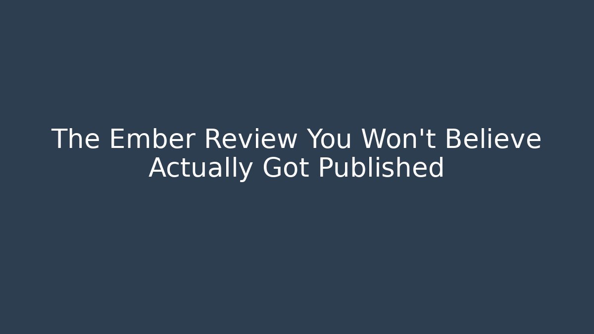 The Ember Review You Won't Believe Actually Got Published