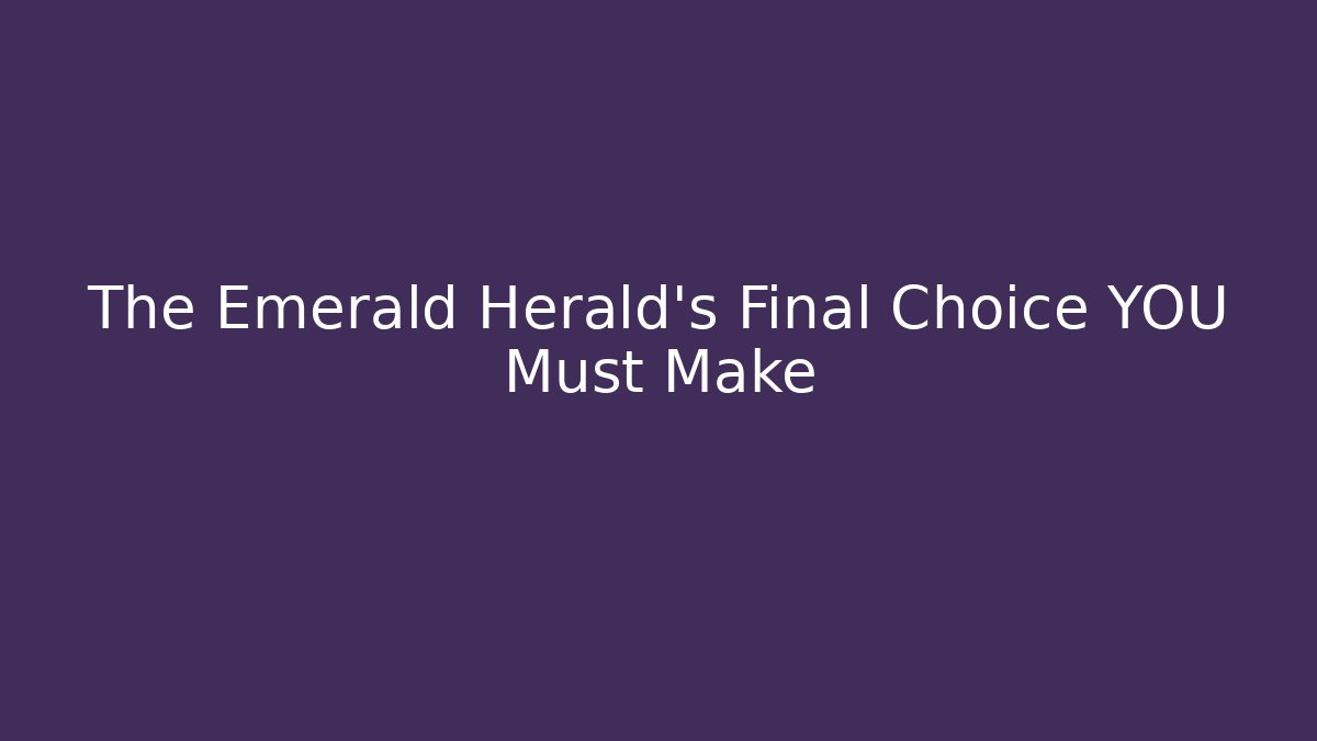 The Emerald Herald's Final Choice YOU Must Make