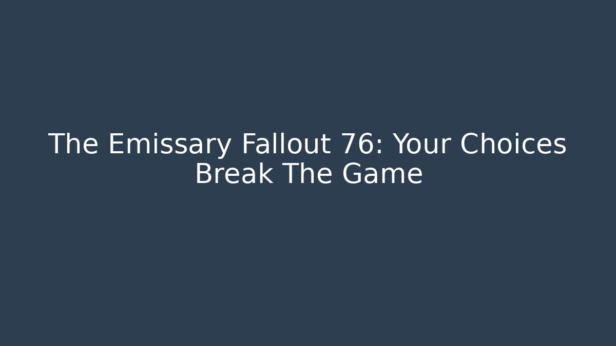 The Emissary Fallout 76: Your Choices Break The Game - Create More Assets