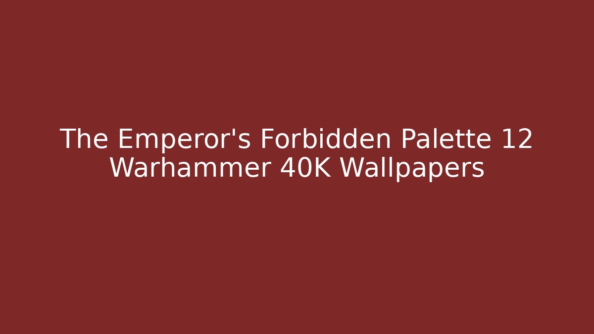 The Emperor's Forbidden Palette 12 Warhammer 40K Wallpapers