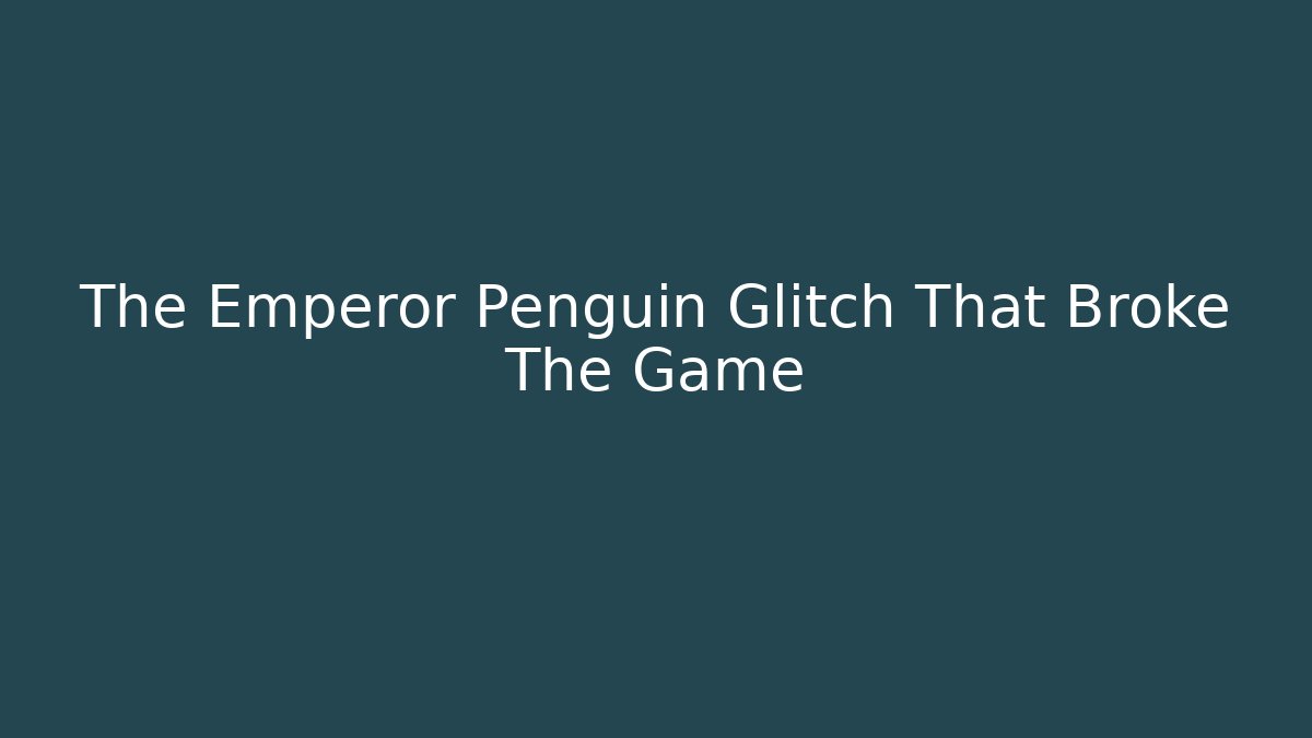 The Emperor Penguin Glitch That Broke The Game