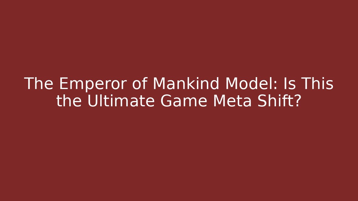 The Emperor of Mankind Model: Is This the Ultimate Game Meta Shift?