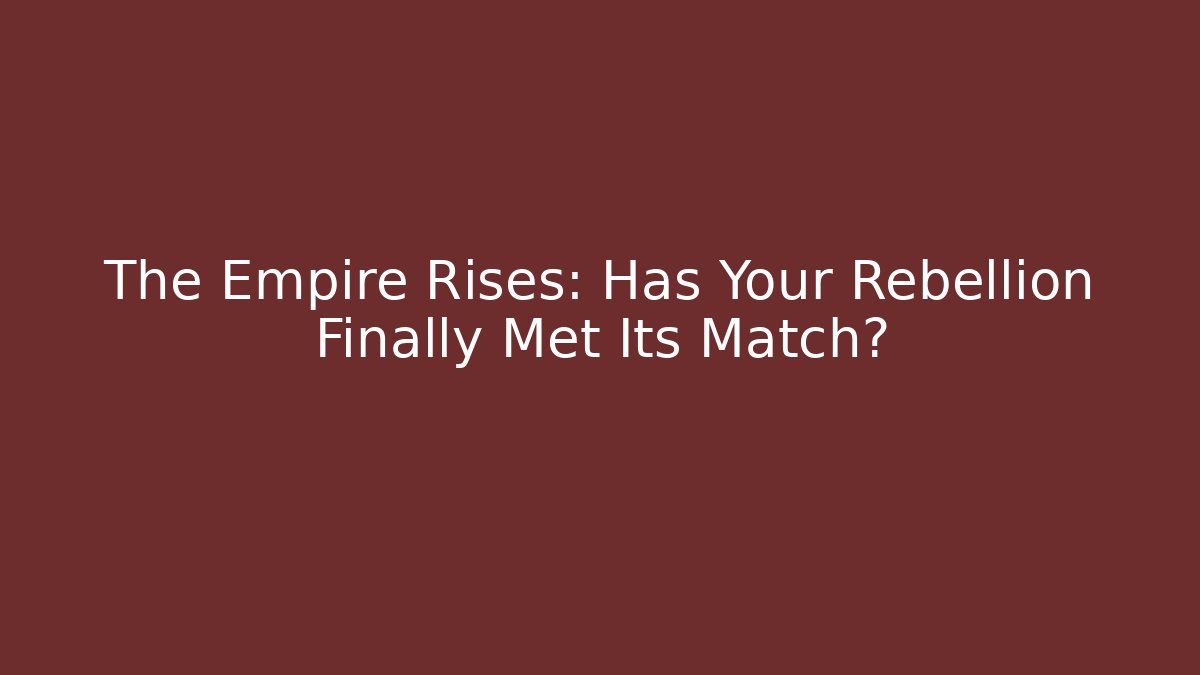 The Empire Rises: Has Your Rebellion Finally Met Its Match?