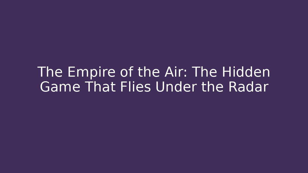 The Empire of the Air: The Hidden Game That Flies Under the Radar