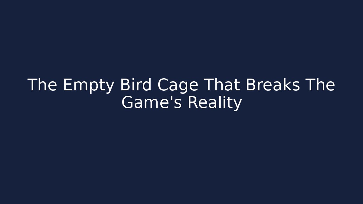 The Empty Bird Cage That Breaks The Game's Reality - Create More Assets
