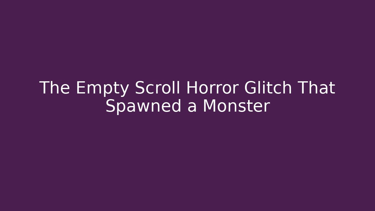 The Empty Scroll Horror Glitch That Spawned a Monster