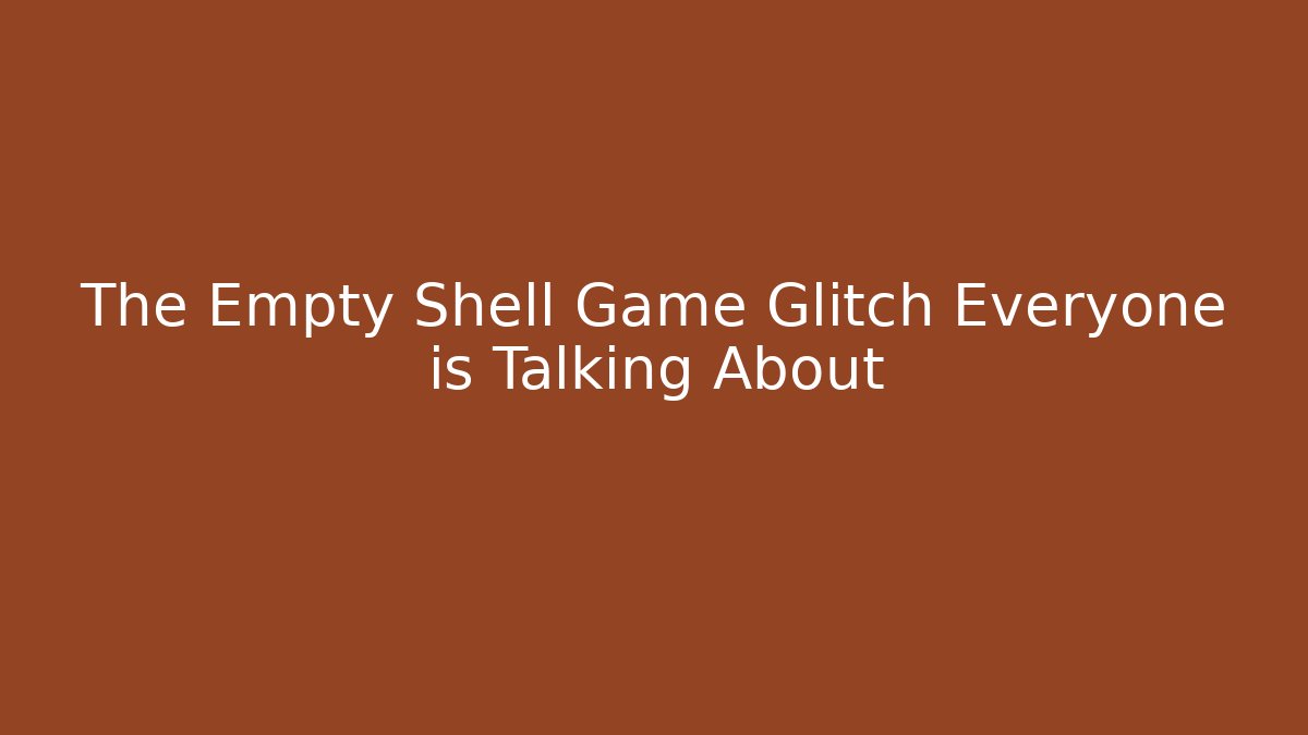 The Empty Shell Game Glitch Everyone is Talking About - Create More Assets