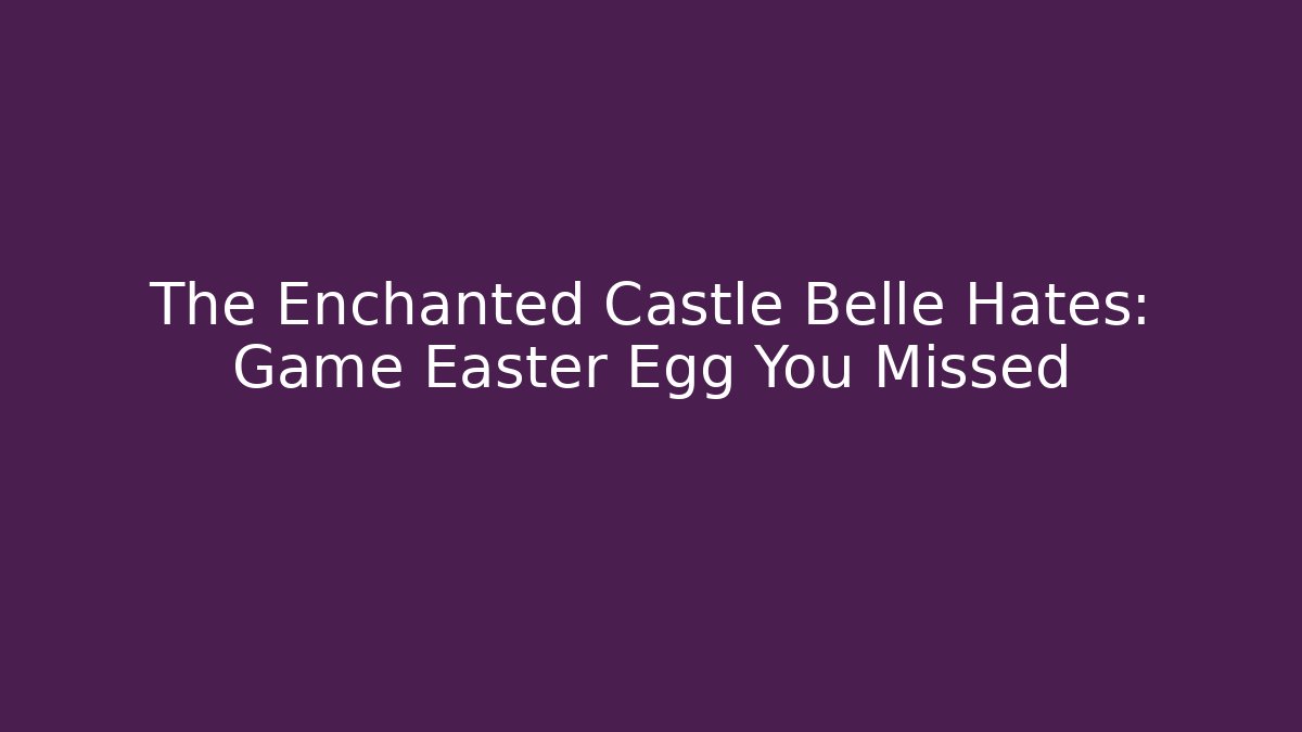 The Enchanted Castle Belle Hates: Game Easter Egg You Missed - Create More Assets