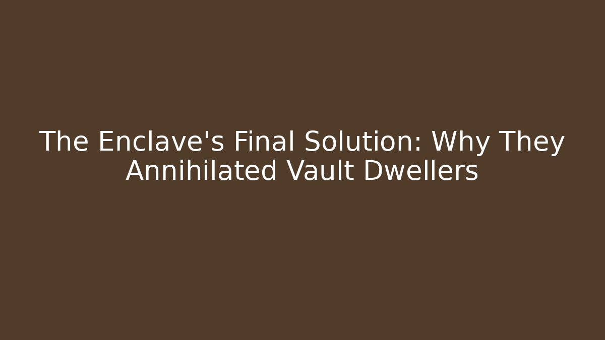 The Enclave's Final Solution: Why They Annihilated Vault Dwellers