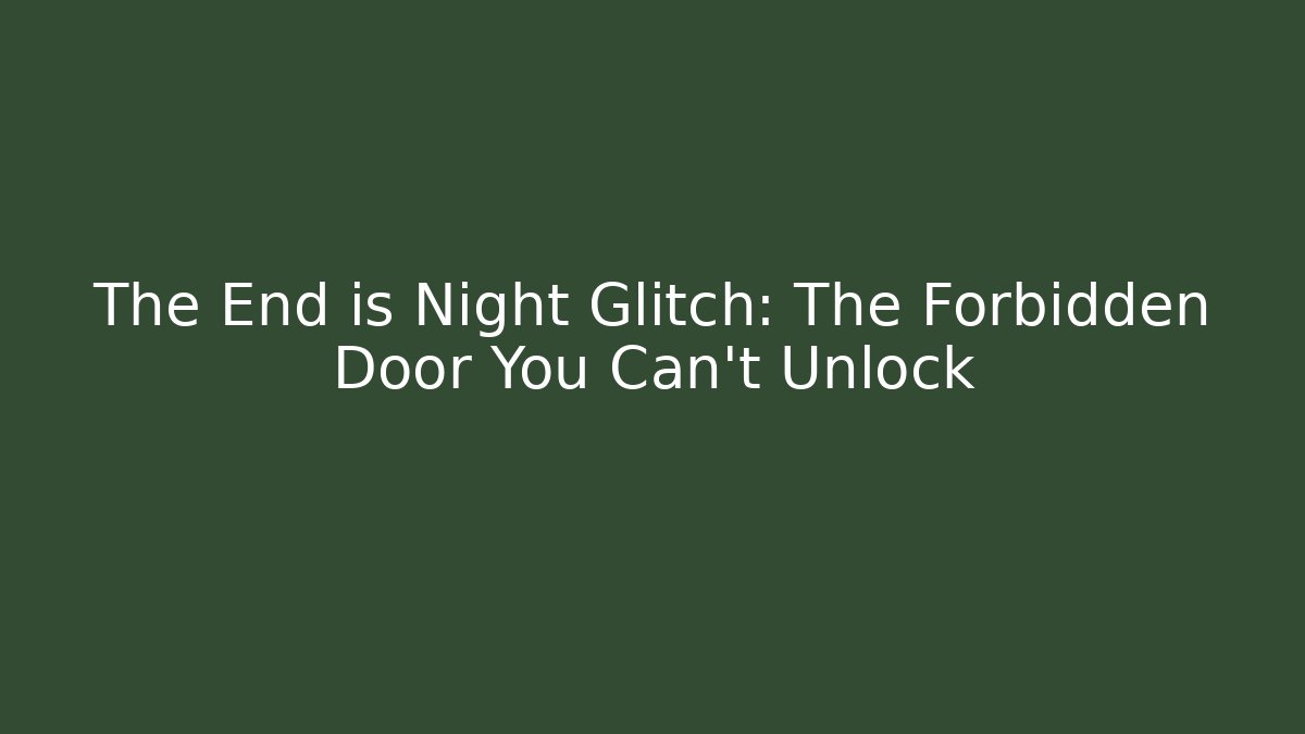 The End is Night Glitch: The Forbidden Door You Can't Unlock