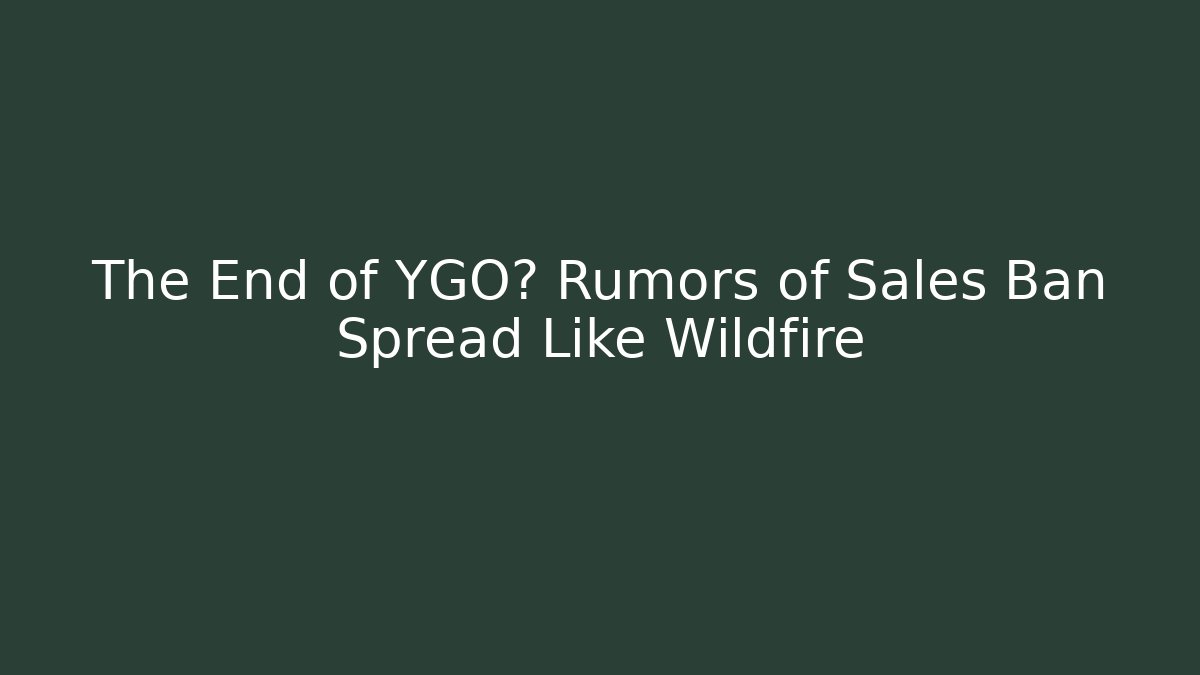 The End of YGO? Rumors of Sales Ban Spread Like Wildfire