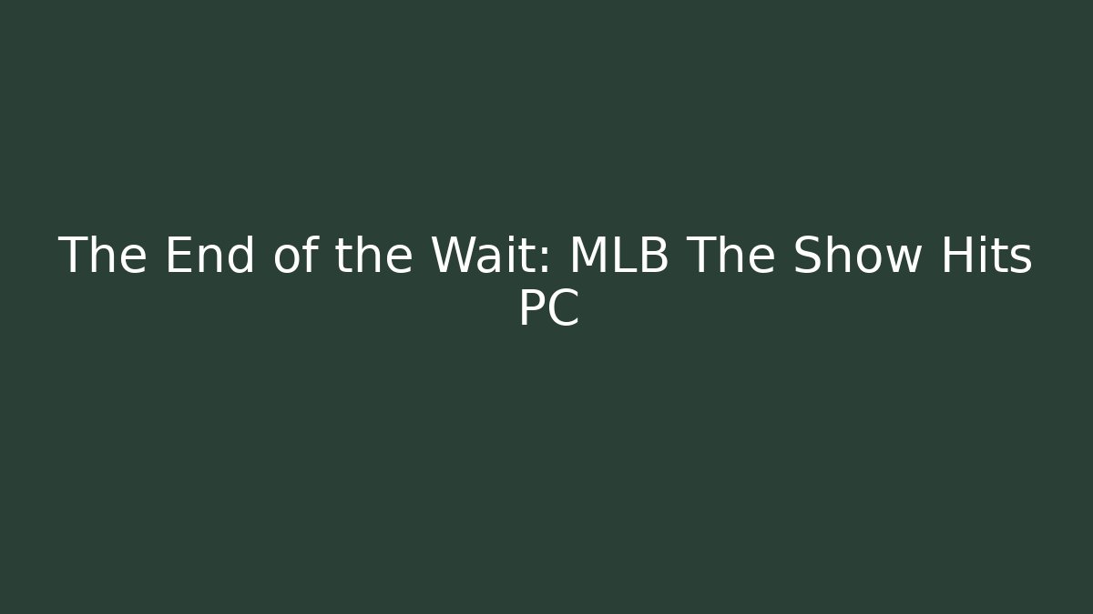 The End of the Wait: MLB The Show Hits PC