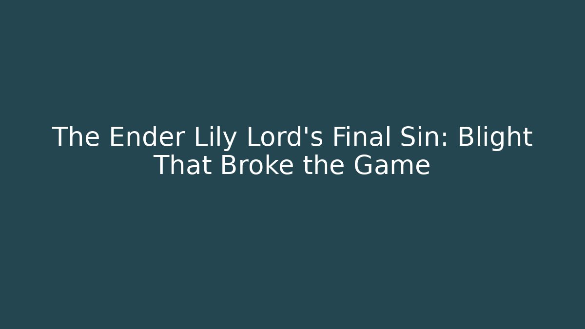 The Ender Lily Lord's Final Sin: Blight That Broke the Game