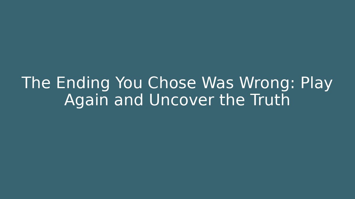 The Ending You Chose Was Wrong: Play Again and Uncover the Truth