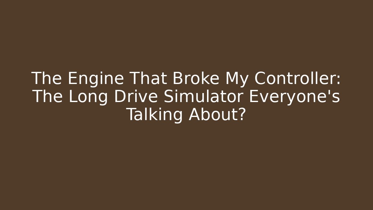 The Engine That Broke My Controller: The Long Drive Simulator Everyone’s Talking About? - Create More Assets