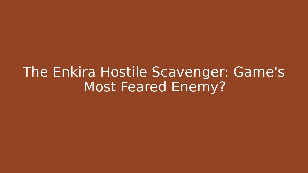 The Enkira Hostile Scavenger: Game's Most Feared Enemy?