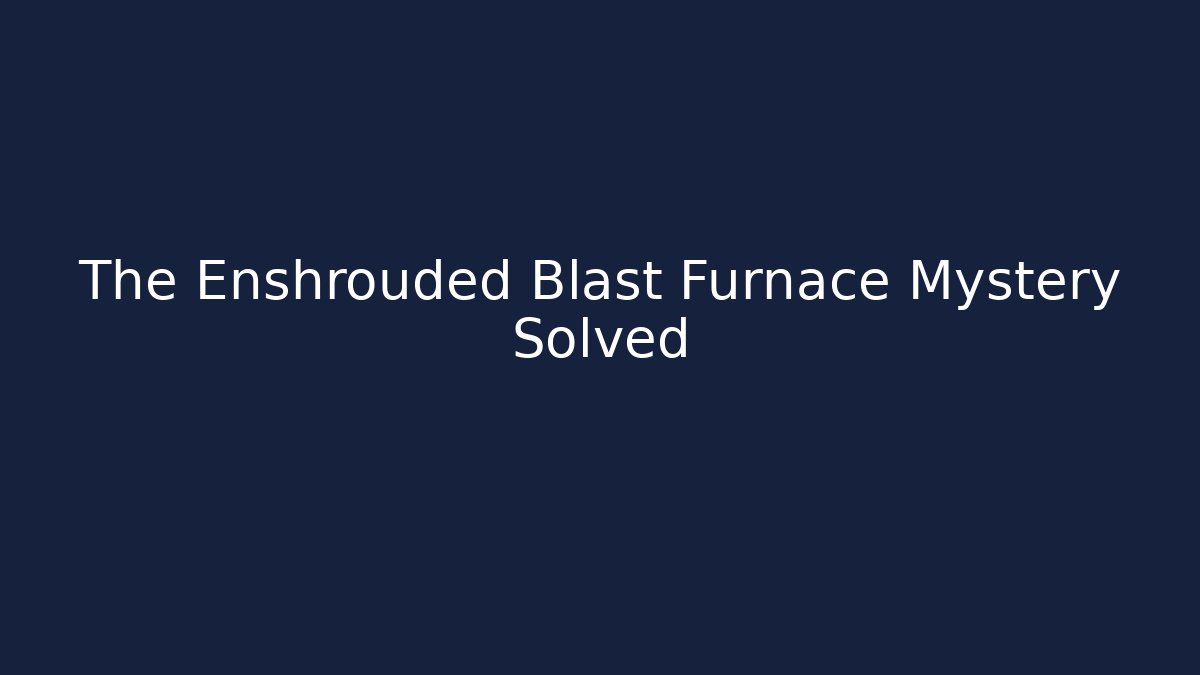 The Enshrouded Blast Furnace Mystery Solved