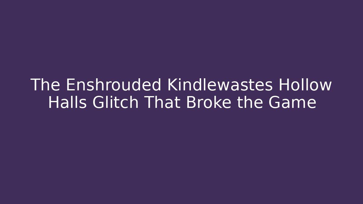 The Enshrouded Kindlewastes Hollow Halls Glitch That Broke the Game