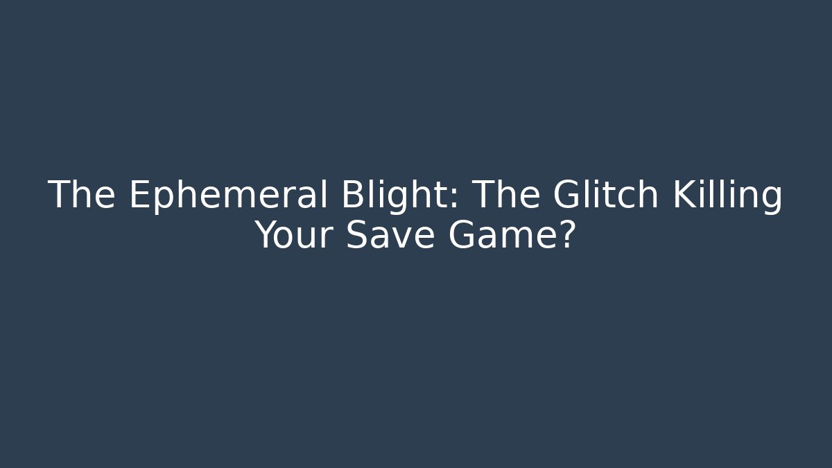 The Ephemeral Blight: The Glitch Killing Your Save Game? - Create More Assets