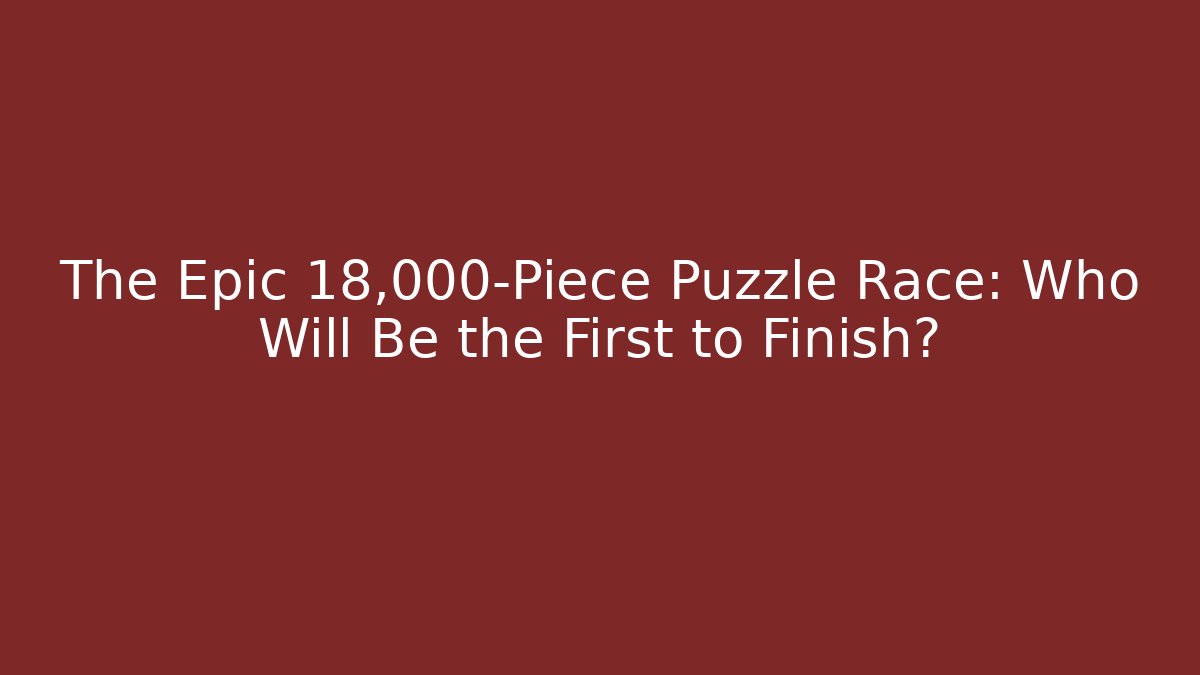 The Epic 18,000-Piece Puzzle Race: Who Will Be the First to Finish?