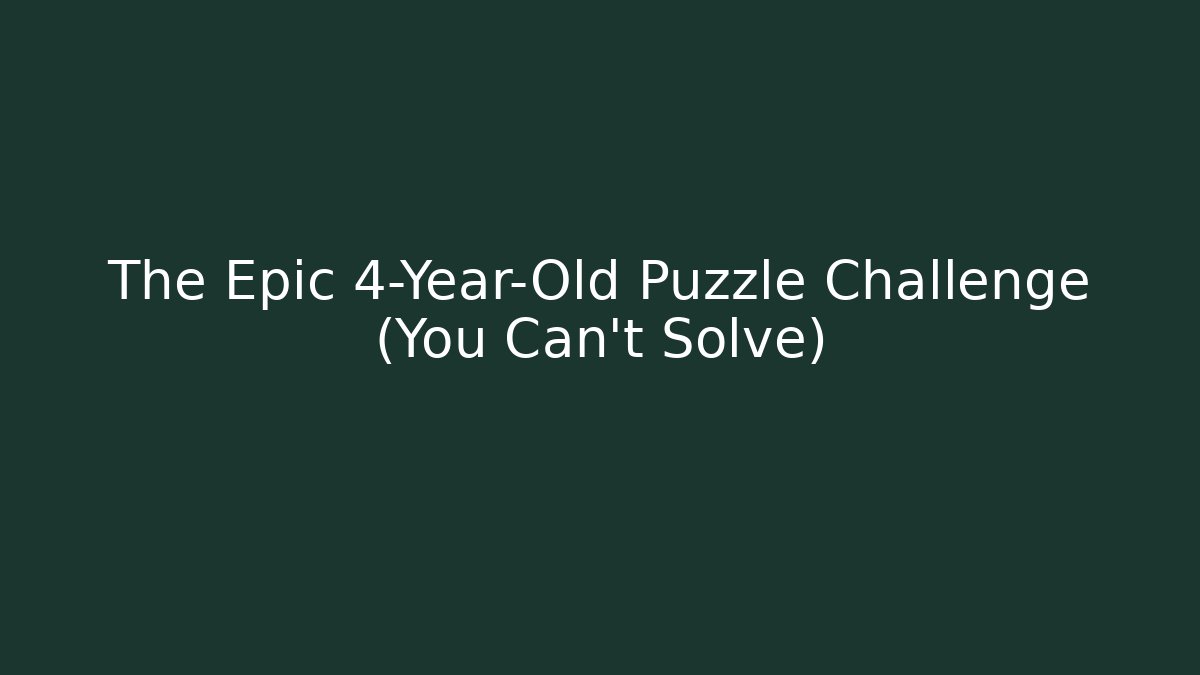 The Epic 4-Year-Old Puzzle Challenge (You Can't Solve)
