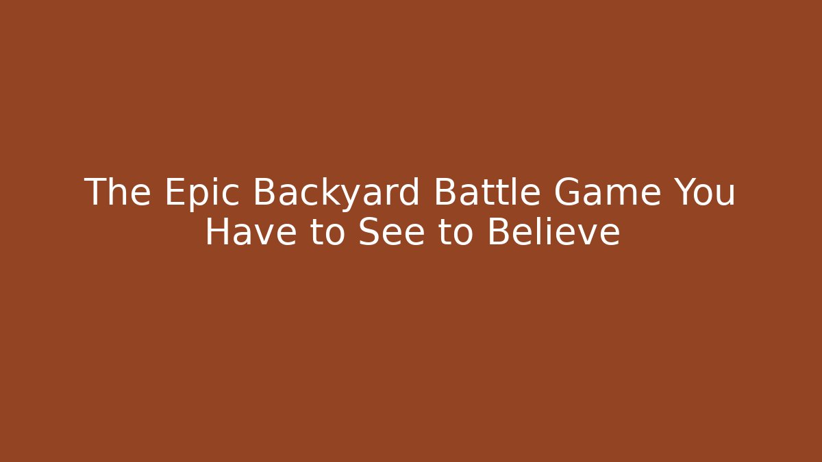 The Epic Backyard Battle Game You Have to See to Believe