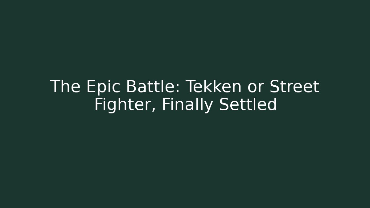 The Epic Battle: Tekken or Street Fighter, Finally Settled
