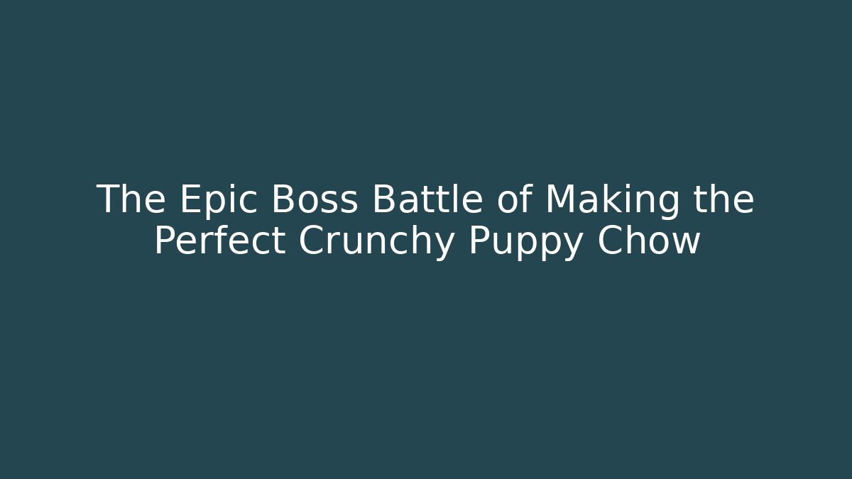The Epic Boss Battle of Making the Perfect Crunchy Puppy Chow