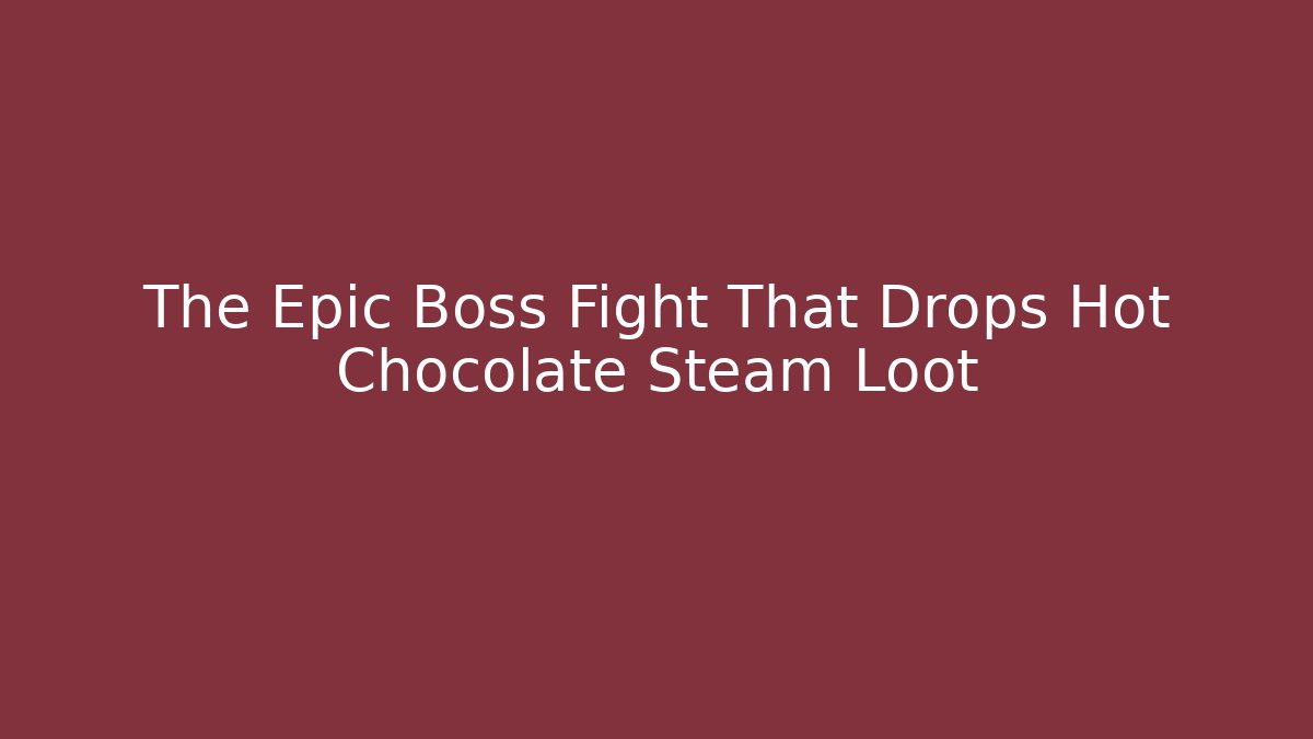 The Epic Boss Fight That Drops Hot Chocolate Steam Loot