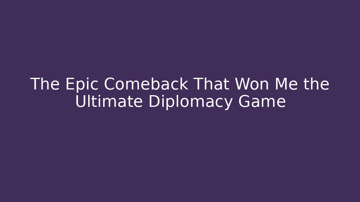 The Epic Comeback That Won Me the Ultimate Diplomacy Game