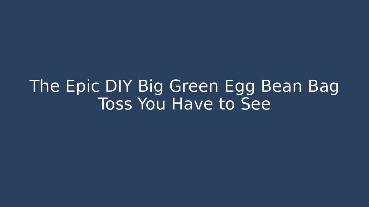 The Epic DIY Big Green Egg Bean Bag Toss You Have to See