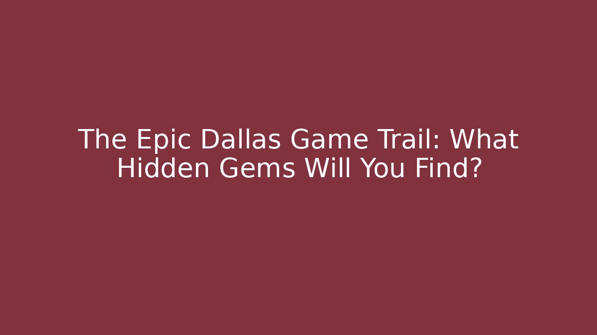 The Epic Dallas Game Trail: What Hidden Gems Will You Find?