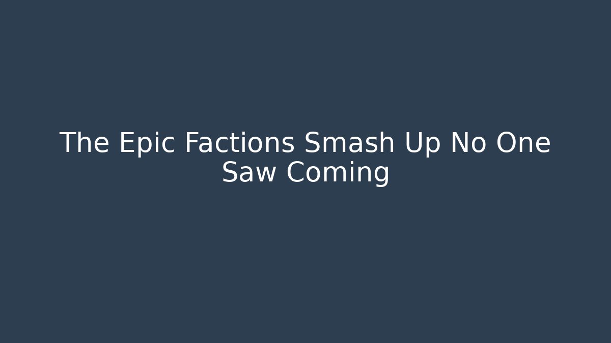 The Epic Factions Smash Up No One Saw Coming