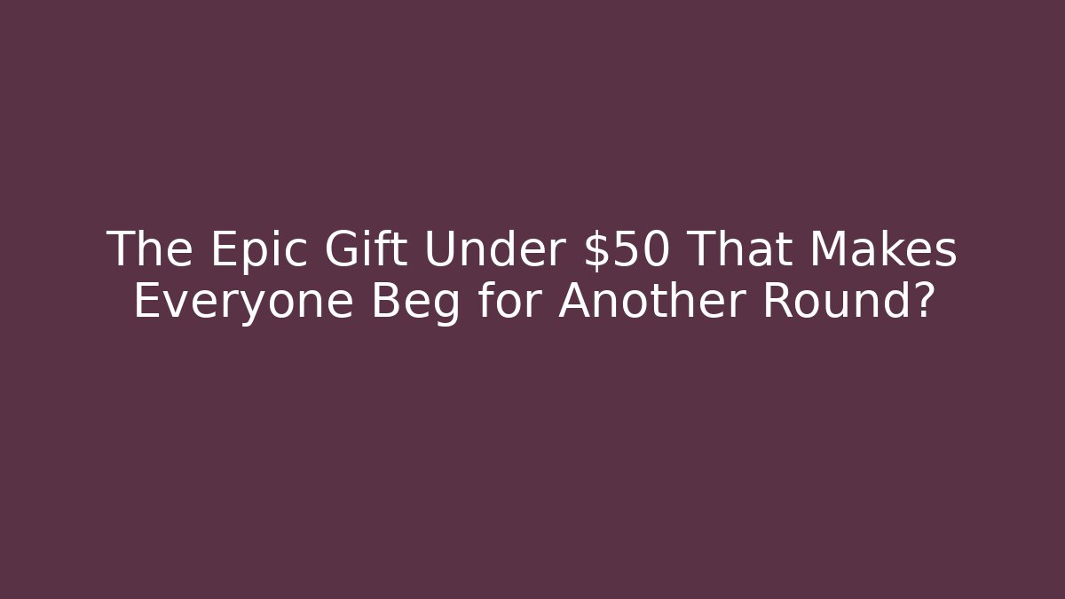 The Epic Gift Under $50 That Makes Everyone Beg for Another Round?